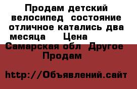 Продам детский велосипед, состояние отличное катались два месяца.  › Цена ­ 3 000 - Самарская обл. Другое » Продам   